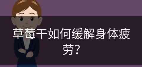 草莓干如何缓解身体疲劳？(草莓干可以怎么吃)